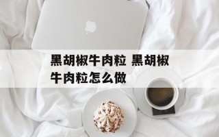 黑胡椒牛肉粒 黑胡椒牛肉粒怎么做