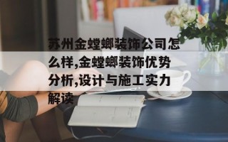 苏州金螳螂装饰公司怎么样,金螳螂装饰优势分析,设计与施工实力解读