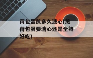 荷包蛋煎多久溏心(煎荷包蛋要溏心还是全熟好吃)