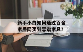 新手小白如何通过百舍家居网买到靠谱家具？