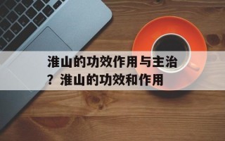 淮山的功效作用与主治？淮山的功效和作用