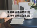 干豆腐丝凉拌的做法(凉拌干豆腐丝怎么做)