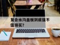 复合水沟盖板到底值不值得买？