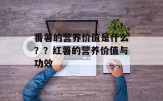 番薯的营养价值是什么？？红薯的营养价值与功效