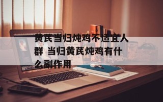 黄芪当归炖鸡不适宜人群 当归黄芪炖鸡有什么副作用
