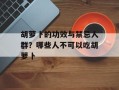 胡萝卜的功效与禁忌人群？哪些人不可以吃胡萝卜