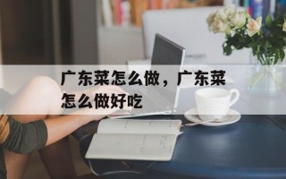 广东菜怎么做，广东菜怎么做好吃