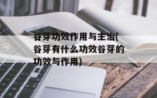 谷芽功效作用与主治(谷芽有什么功效谷芽的功效与作用)
