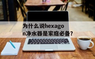 为什么说hexagon净水器是家庭必备？