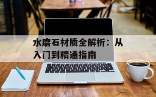 水磨石材质全解析：从入门到精通指南