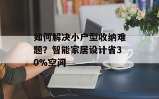如何解决小户型收纳难题？智能家居设计省30%空间