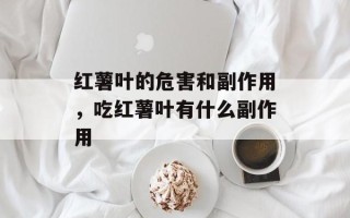 红薯叶的危害和副作用，吃红薯叶有什么副作用