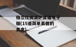 格兰仕微波炉食谱电子版(15道简单易做的美食)