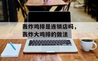 轰炸鸡排是连锁店吗，轰炸大鸡排的做法