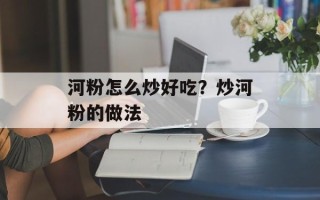 河粉怎么炒好吃？炒河粉的做法