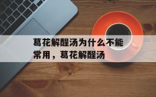 葛花解酲汤为什么不能常用，葛花解酲汤