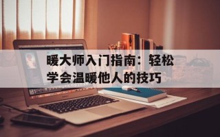 暖大师入门指南：轻松学会温暖他人的技巧