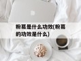 粉葛是什么功效(粉葛的功效是什么)