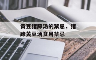 黄豆猪蹄汤的禁忌，猪蹄黄豆汤食用禁忌