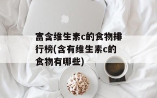 富含维生素c的食物排行榜(含有维生素c的食物有哪些)