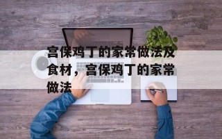 宫保鸡丁的家常做法及食材，宫保鸡丁的家常做法