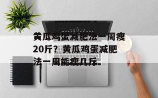 黄瓜鸡蛋减肥法一周瘦20斤？黄瓜鸡蛋减肥法一周能瘦几斤