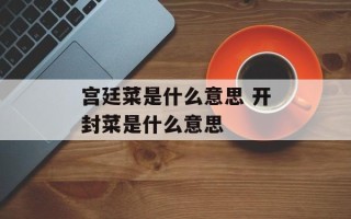 宫廷菜是什么意思 开封菜是什么意思