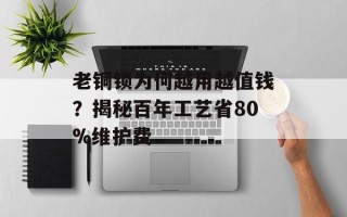 老铜锁为何越用越值钱？揭秘百年工艺省80%维护费
