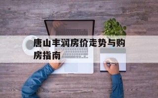 唐山丰润房价走势与购房指南