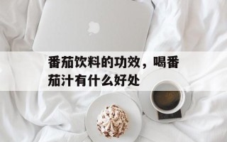 番茄饮料的功效，喝番茄汁有什么好处