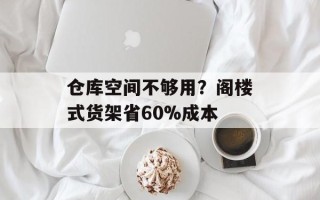 仓库空间不够用？阁楼式货架省60%成本
