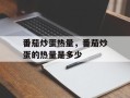 番茄炒蛋热量，番茄炒蛋的热量是多少