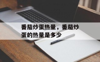 番茄炒蛋热量，番茄炒蛋的热量是多少
