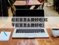 红豇豆怎么做好吃(红干豇豆怎么做好吃)