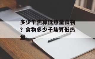 多少千焦算低热量食物？食物多少千焦算低热量
