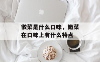 徽菜是什么口味，徽菜在口味上有什么特点