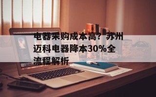 电器采购成本高？苏州迈科电器降本30%全流程解析