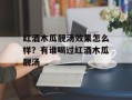 红酒木瓜靓汤效果怎么样？有谁喝过红酒木瓜靓汤