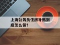 上海公务员住房补贴到底怎么领？