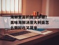 海鲜意面的做法步骤？美味海鲜汤意大利面怎么做好吃又简单