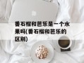 番石榴和芭乐是一个水果吗(番石榴和芭乐的区别)
