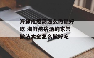 海鲜疙瘩汤怎么做最好吃 海鲜疙瘩汤的家常做法大全怎么做好吃