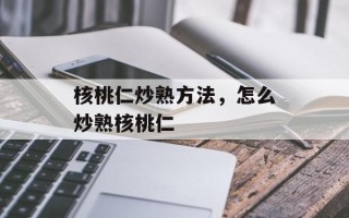 核桃仁炒熟方法，怎么炒熟核桃仁
