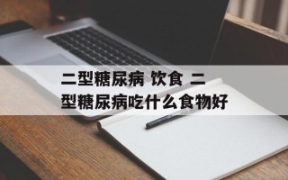 二型糖尿病 饮食 二型糖尿病吃什么食物好