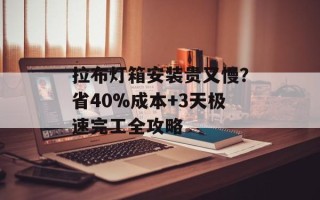 拉布灯箱安装贵又慢？省40%成本+3天极速完工全攻略