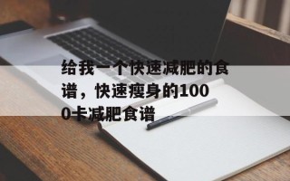 给我一个快速减肥的食谱，快速瘦身的1000卡减肥食谱