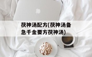 茯神汤配方(茯神汤备急千金要方茯神汤)