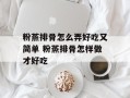 粉蒸排骨怎么弄好吃又简单 粉蒸排骨怎样做才好吃