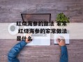 红烧海参的做法 家常 红烧海参的家常做法是什么