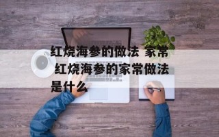 红烧海参的做法 家常 红烧海参的家常做法是什么